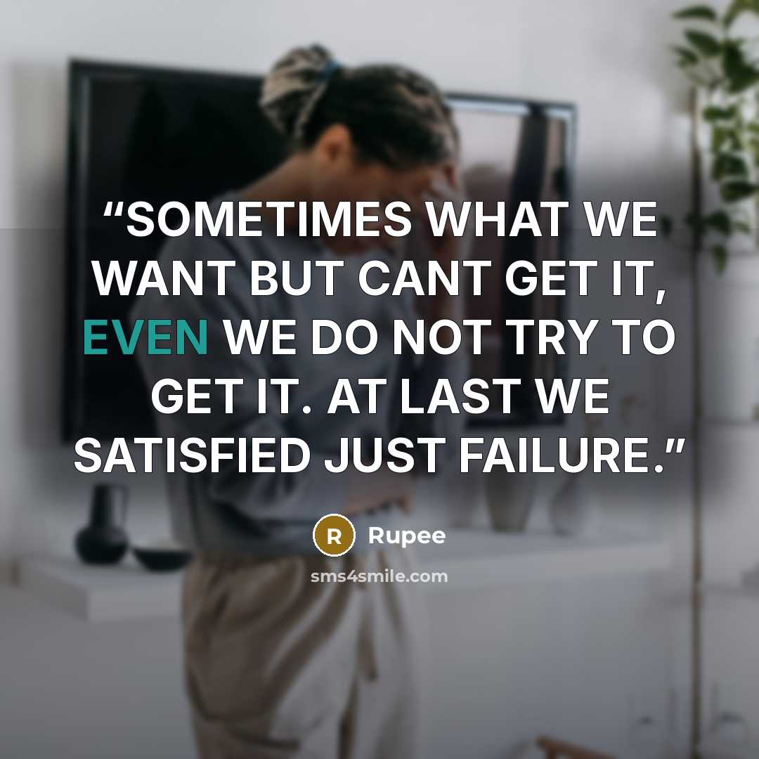 “SOMETIMES WHAT WE WANT BUT CANT GET IT, EVEN WE DO NOT TRY TO GET IT. AT LAST WE SATISFIED JUST FAILURE.” quote by Rupee