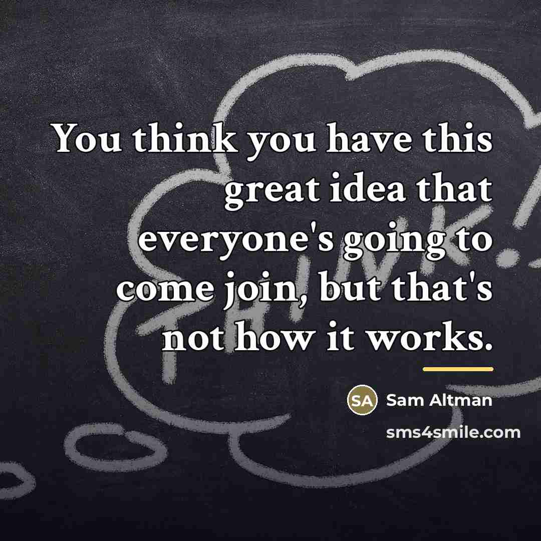 “You think you have this great idea that everyone's going…” quote by Sam Altman