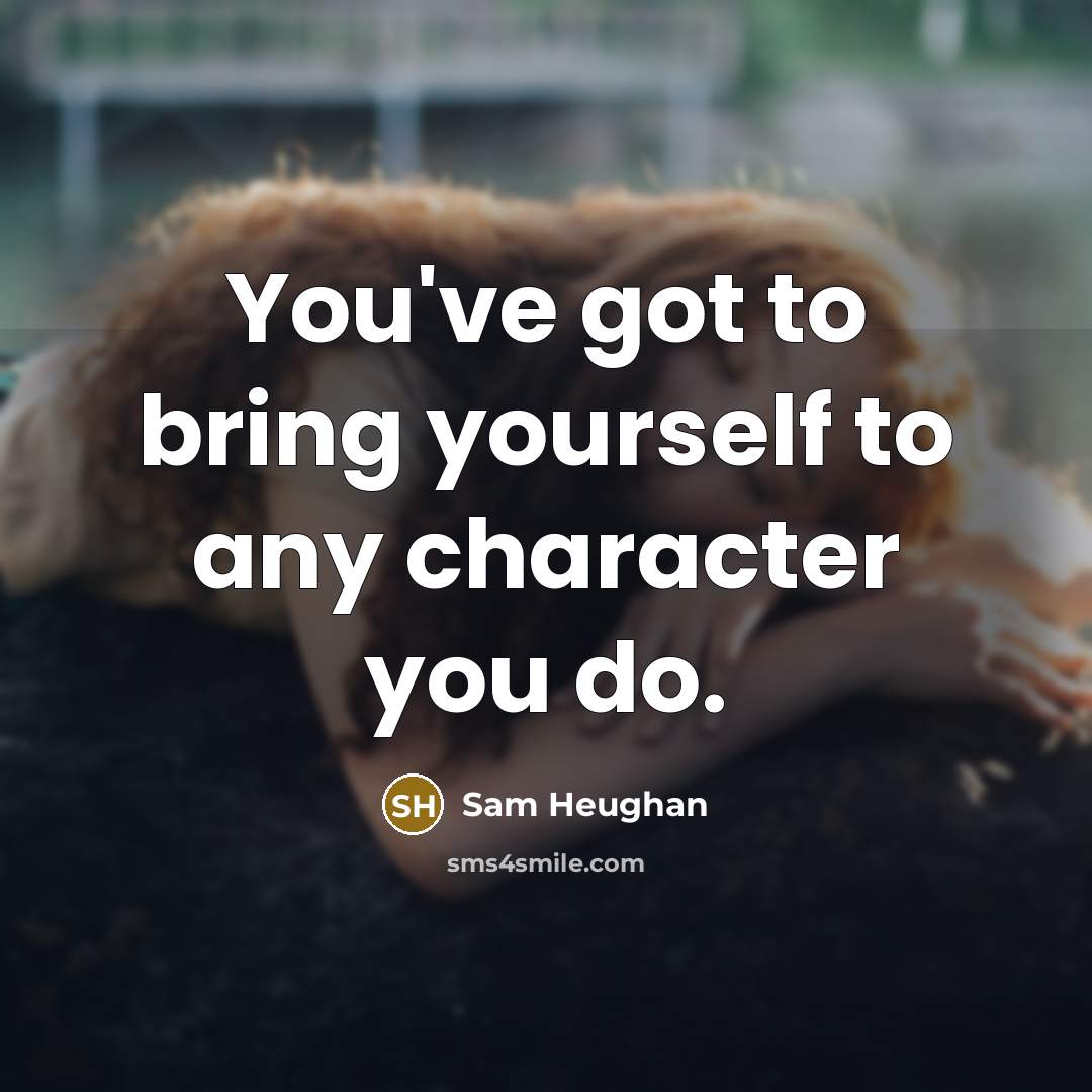 “You've got to bring yourself to any character you do.…” quote by Sam Heughan