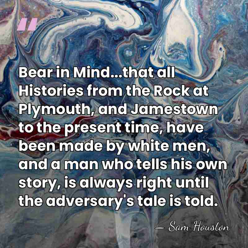 Bear in Mind...that all Histories from the Rock at Plymouth, and Jamestown&hellip; - Sam Houston