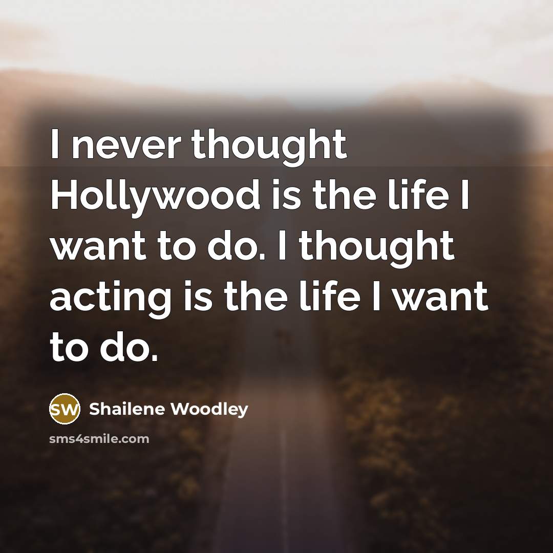 “I never thought Hollywood is the life I want to…” quote by Shailene Woodley