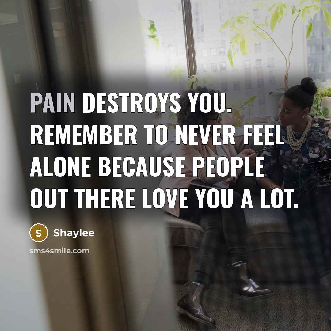 “Pain destroys you. remember to never feel alone because people…” quote by Shaylee
