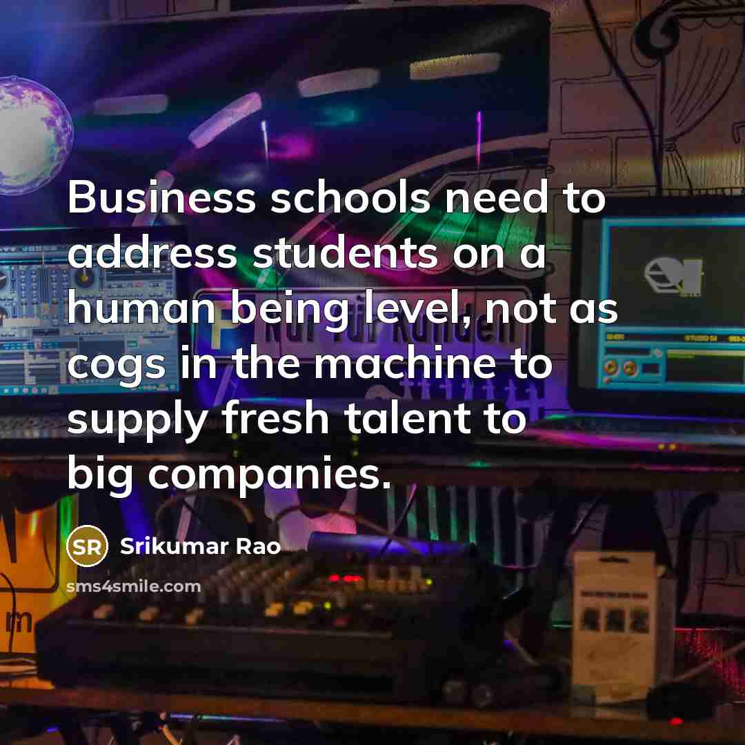 “Business schools need to address students on a human being…” quote by Srikumar Rao