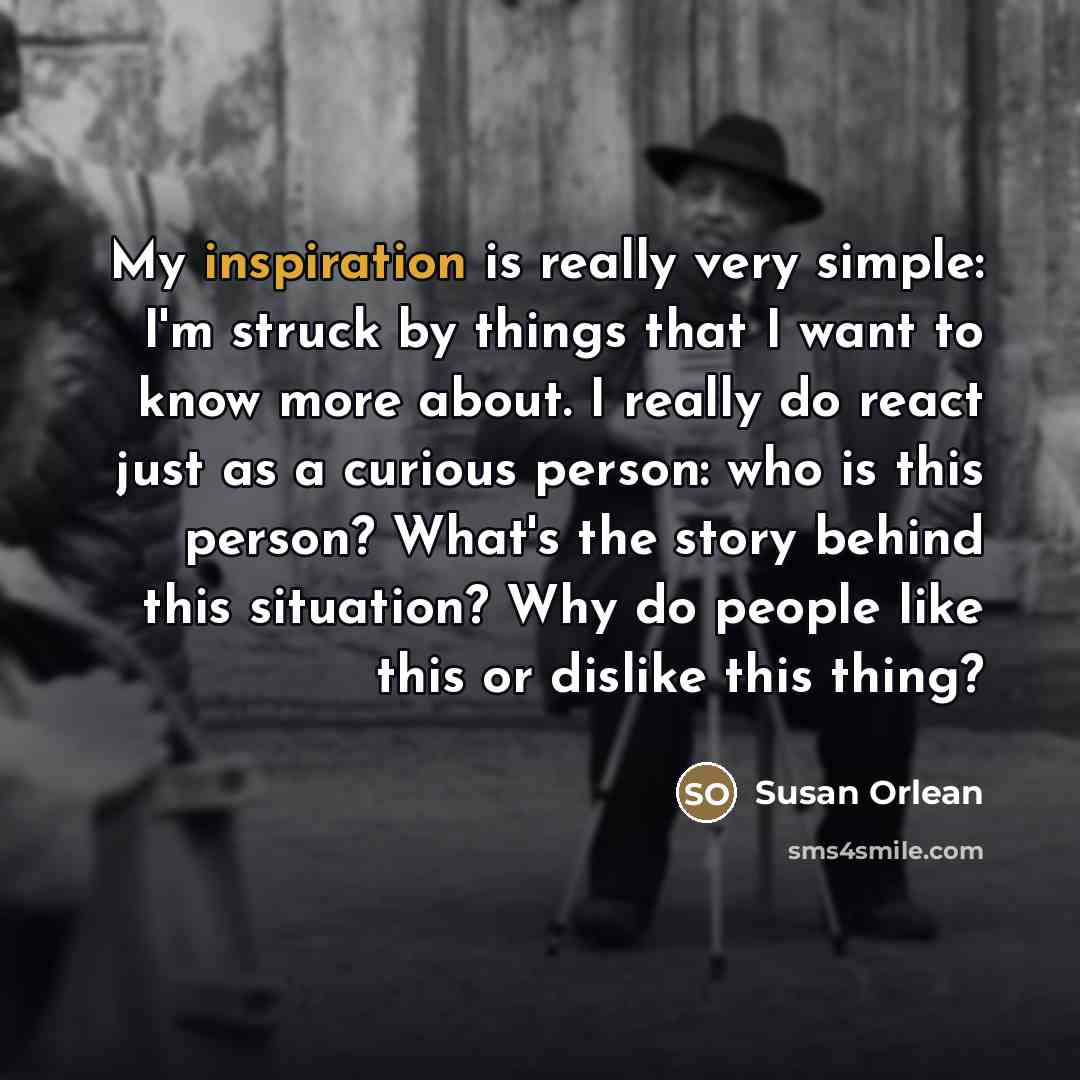 “My inspiration is really very simple: I'm struck by things…” quote by Susan Orlean