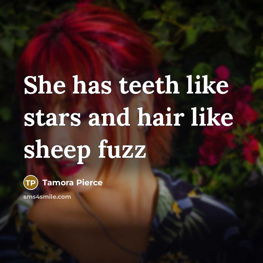 “She has teeth like stars and hair like sheep fuzz…” quote by Tamora Pierce