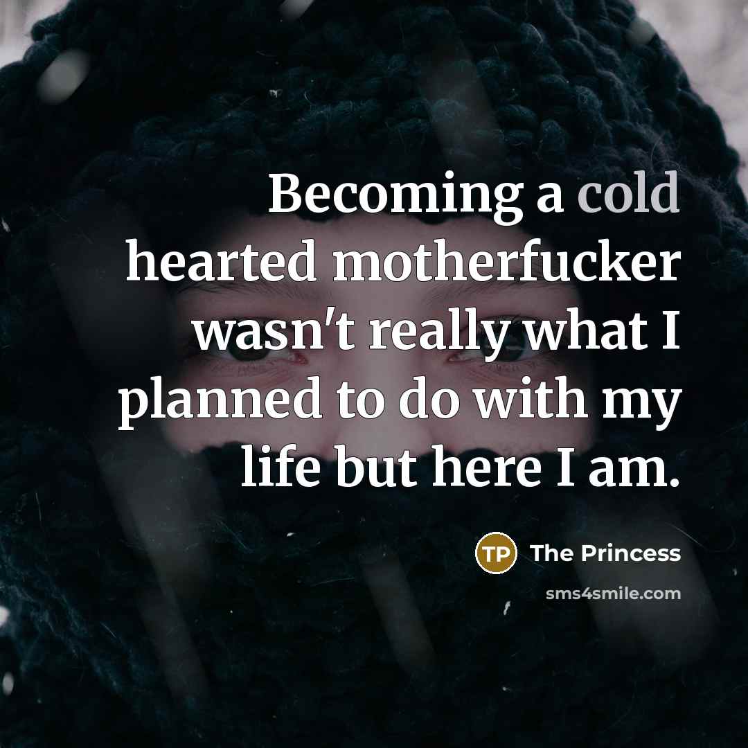 “Becoming a cold hearted motherfucker wasn't really what I planned…” quote by The Princess