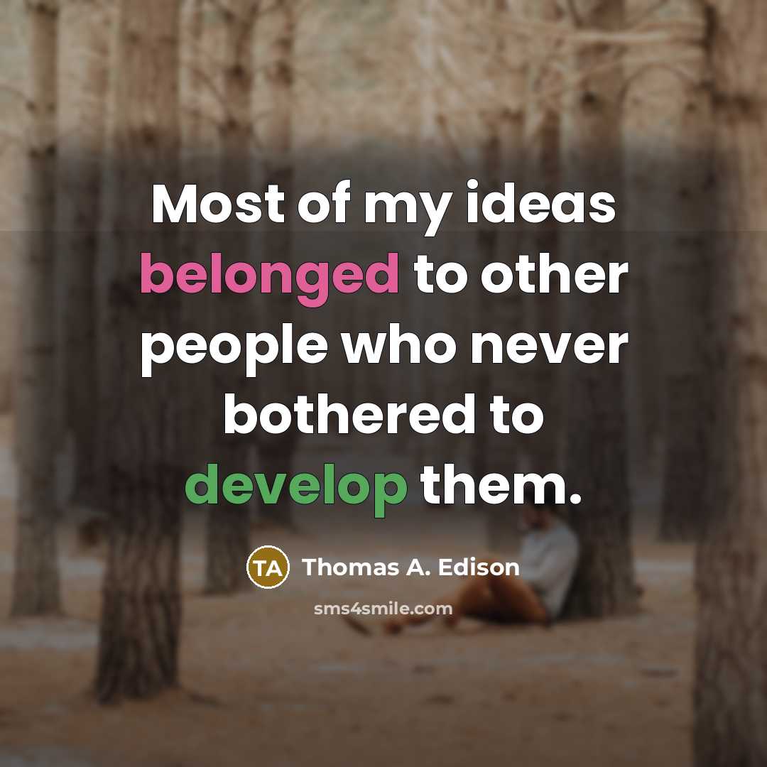 “Most of my ideas belonged to other people who never bothered to develop them.” quote by Thomas A. Edison