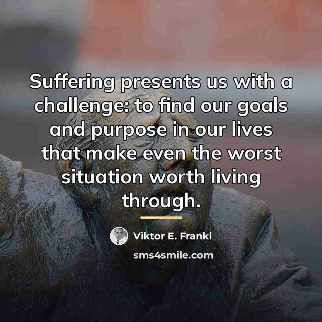“Suffering presents us with a challenge: to find our goals…” quote by Viktor E. Frankl