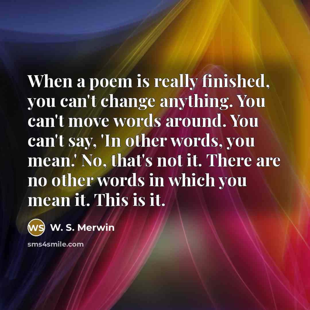 “When a poem is really finished, you can't change anything.…” quote by W. S. Merwin