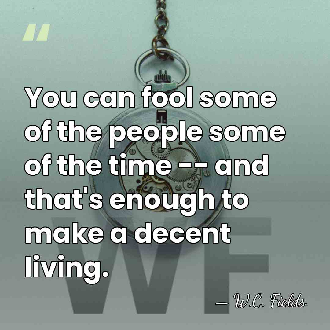 You can fool some of the people some of the time --&hellip; - W.C. Fields