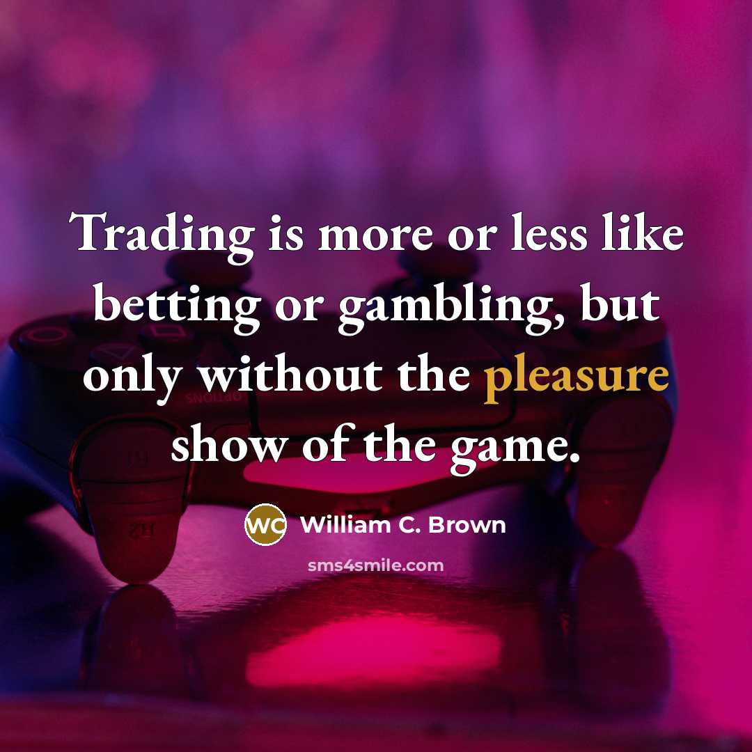 “Trading is more or less like betting or gambling, but…” quote by William C. Brown