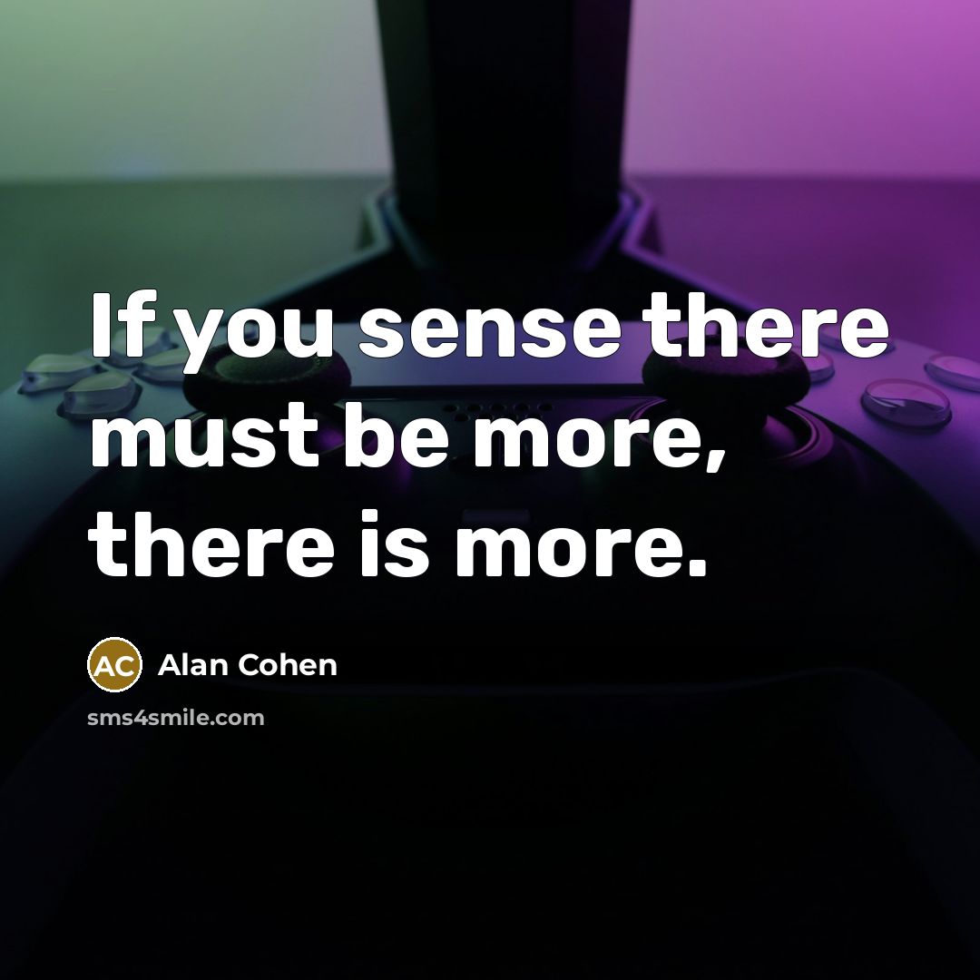 “If you sense there must be more, there is more.…” quote by Alan Cohen