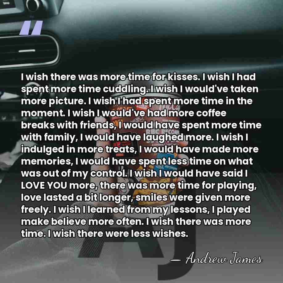 I wish there was more time for kisses. I wish I had&hellip; - Andrew James