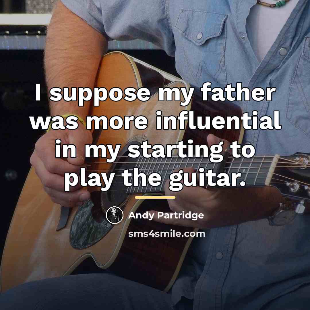 “I suppose my father was more influential in my starting…” quote by Andy Partridge