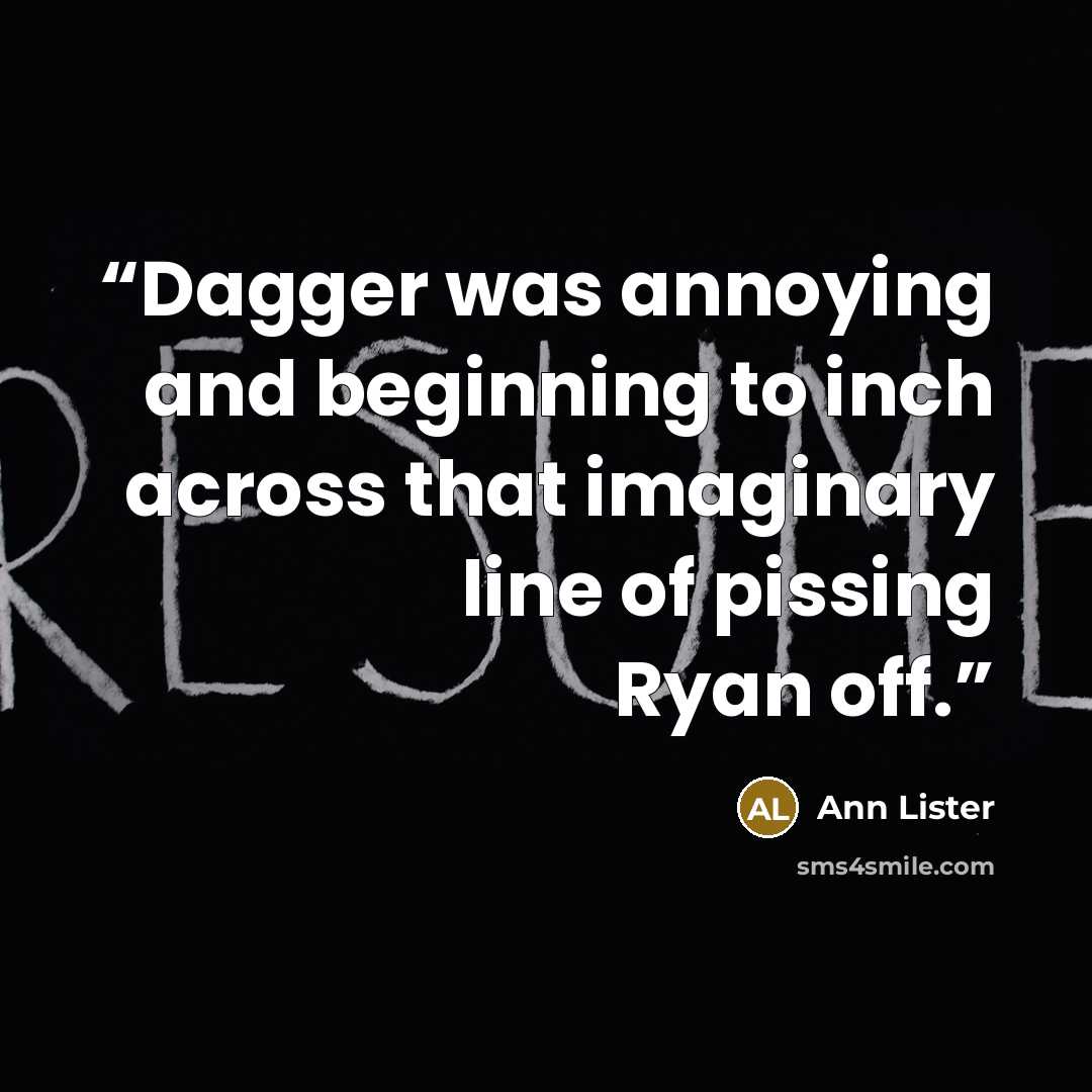 “Dagger was annoying and beginning to inch across that imaginary line of pissing Ryan off.” quote by Ann Lister