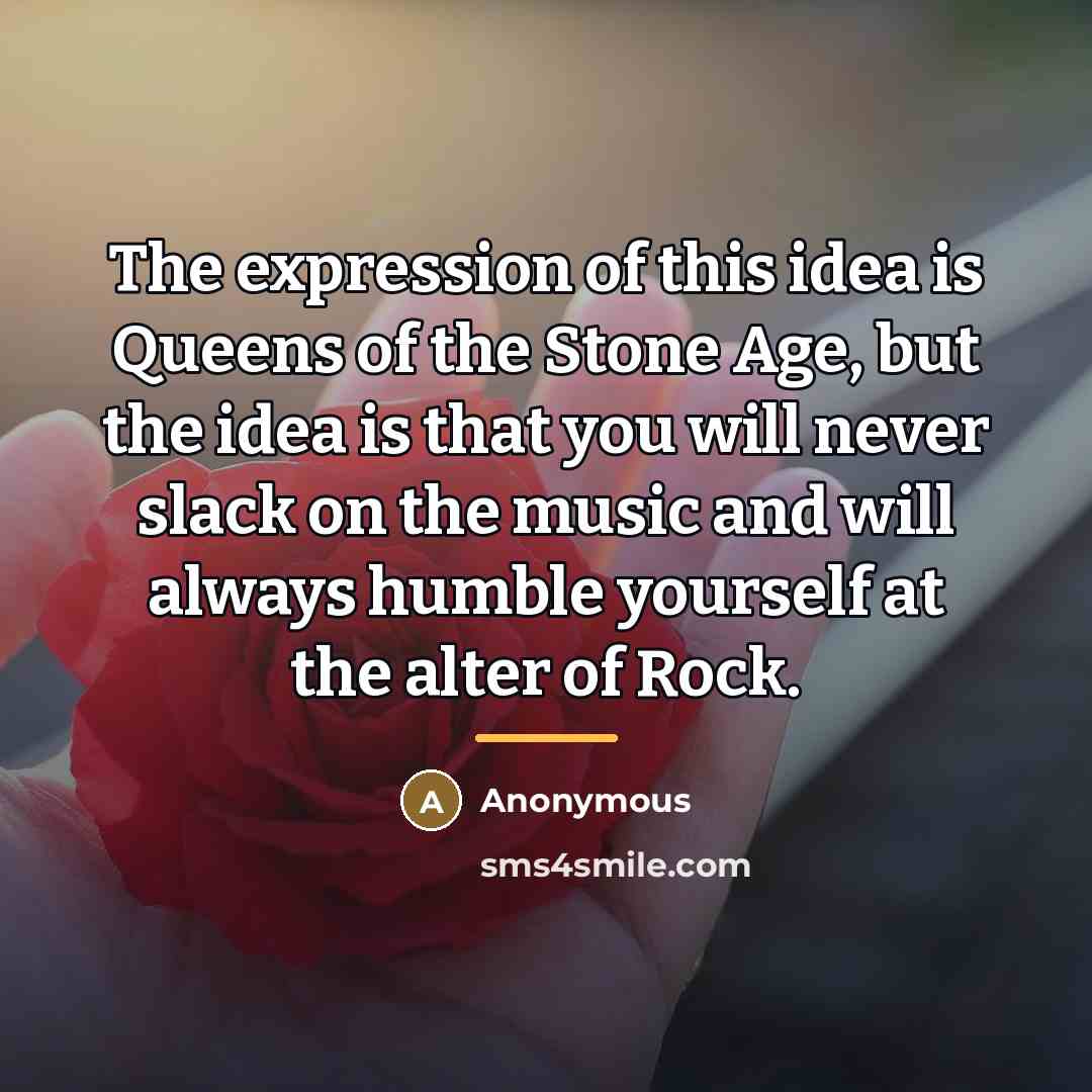 “The expression of this idea is Queens of the Stone…” quote by Anonymous