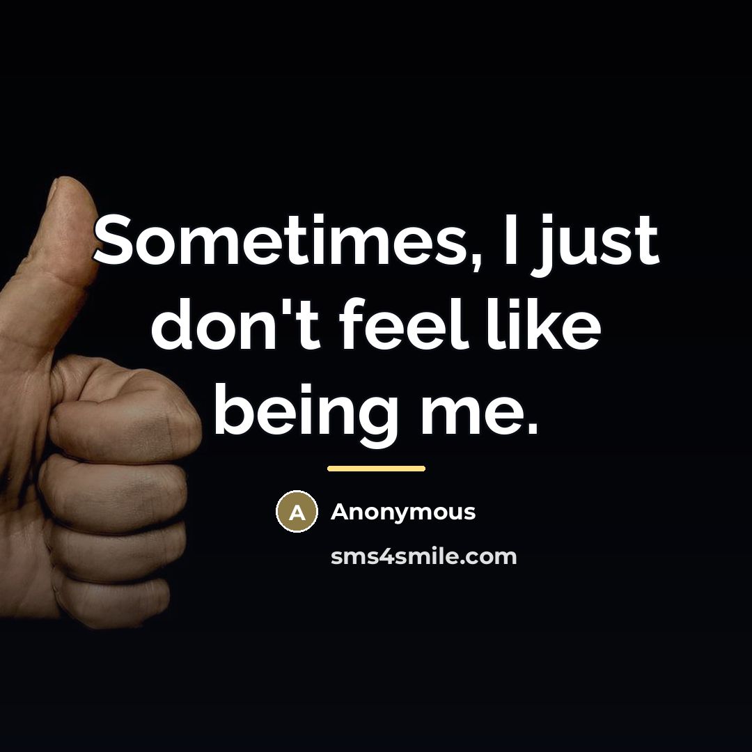 “Sometimes, I just don't feel like being me.…” quote by Anonymous