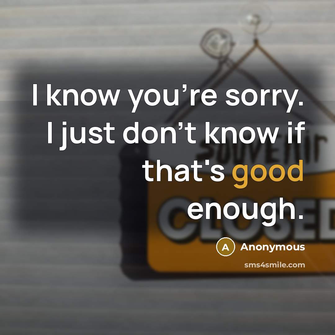 “I know you're sorry. I just don't know if that's…” quote by Anonymous