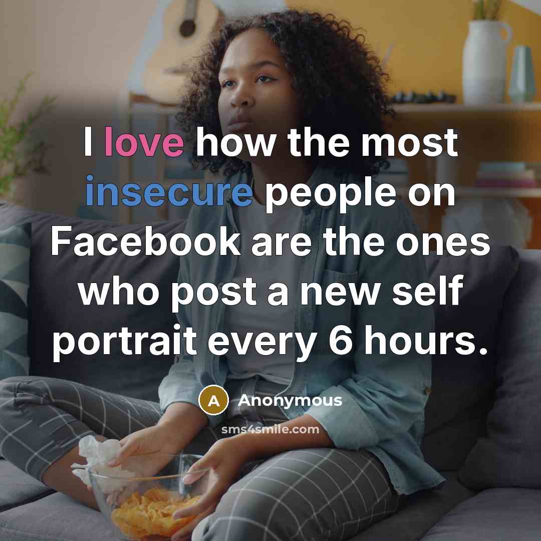 “I love how the most insecure people on Facebook are the ones who post a new self portrait every 6 hours.” quote by Anonymous