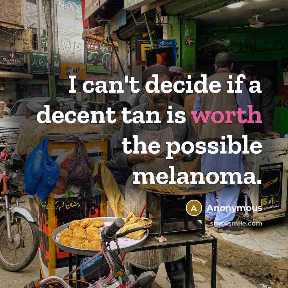 “I can't decide if a decent tan is worth the possible melanoma.” quote by Anonymous