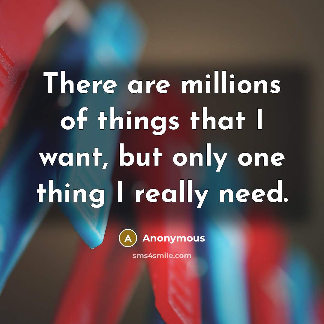 “There are millions of things that I want, but only one thing I really need.” quote by Anonymous