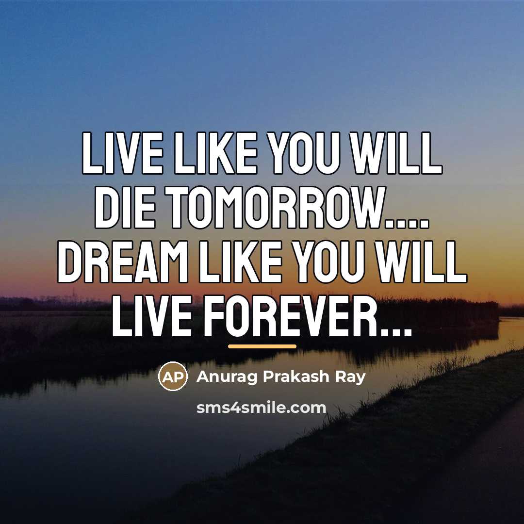 “Live like you will die tomorrow.... Dream like you will…” quote by Anurag Prakash Ray