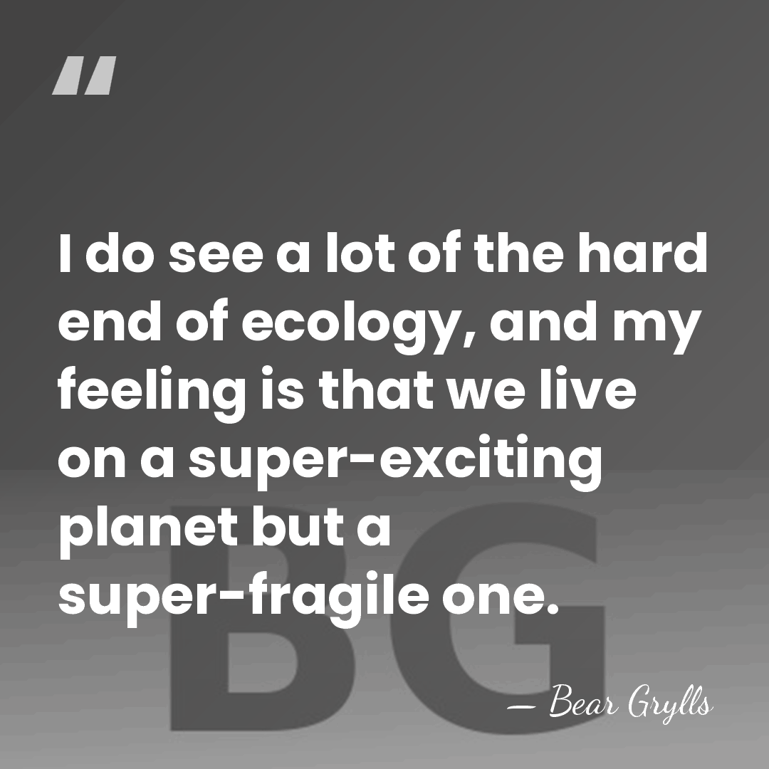I do see a lot of the hard end of ecology, and&hellip; - Bear Grylls