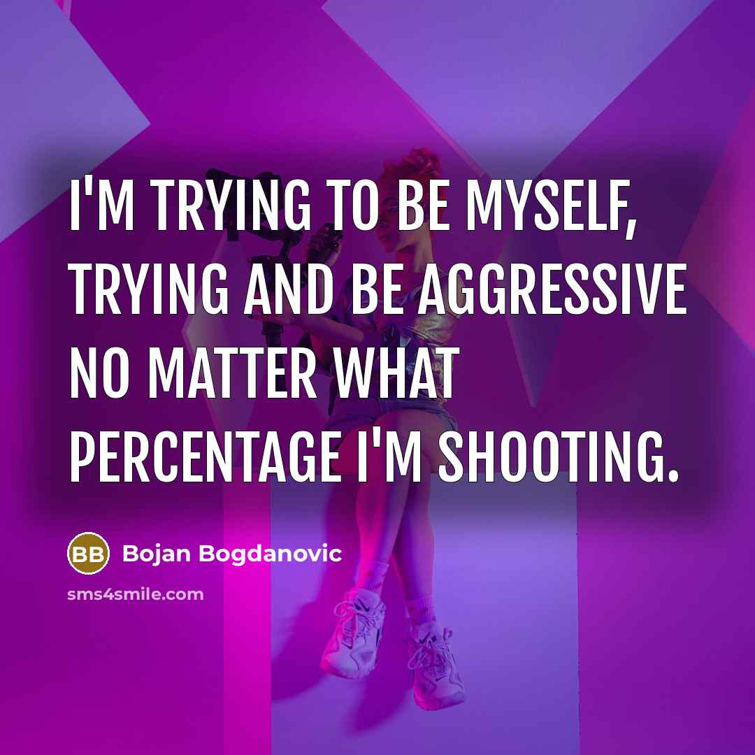 “I'm trying to be myself, trying and be aggressive no…” quote by Bojan Bogdanovic