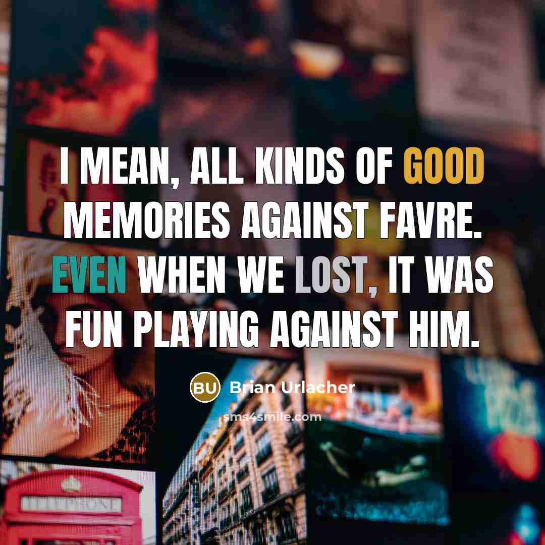 “I mean, all kinds of good memories against Favre. Even…” quote by Brian Urlacher