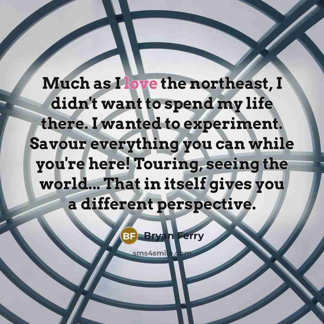 “Much as I love the northeast, I didn't want to…” quote by Bryan Ferry