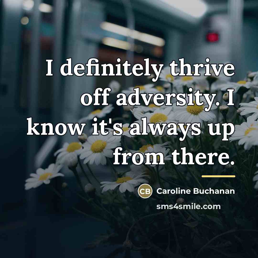 “I definitely thrive off adversity. I know it's always up…” quote by Caroline Buchanan