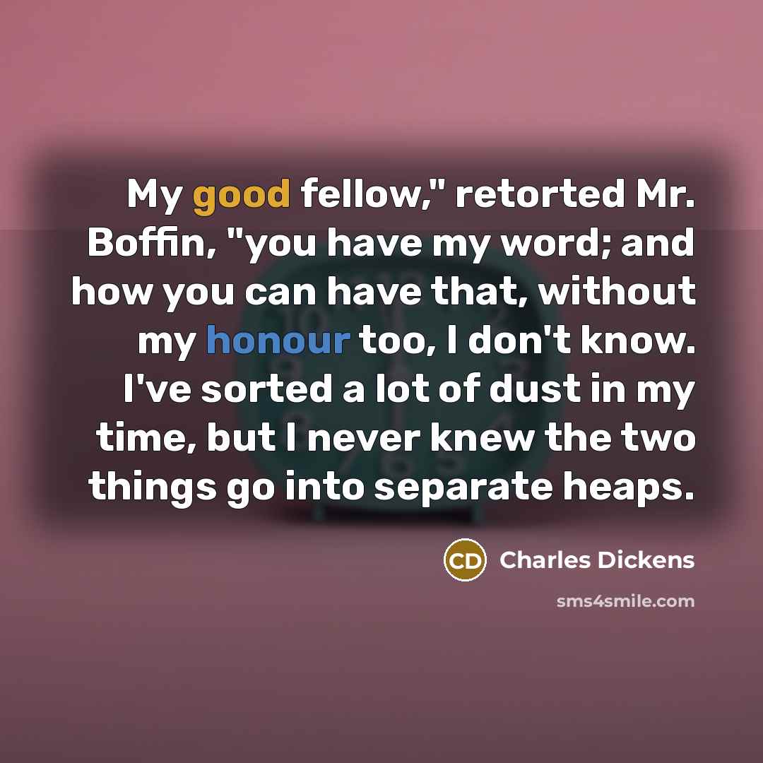 “"My good fellow," retorted Mr. Boffin, "you have my word;…” quote by Charles Dickens