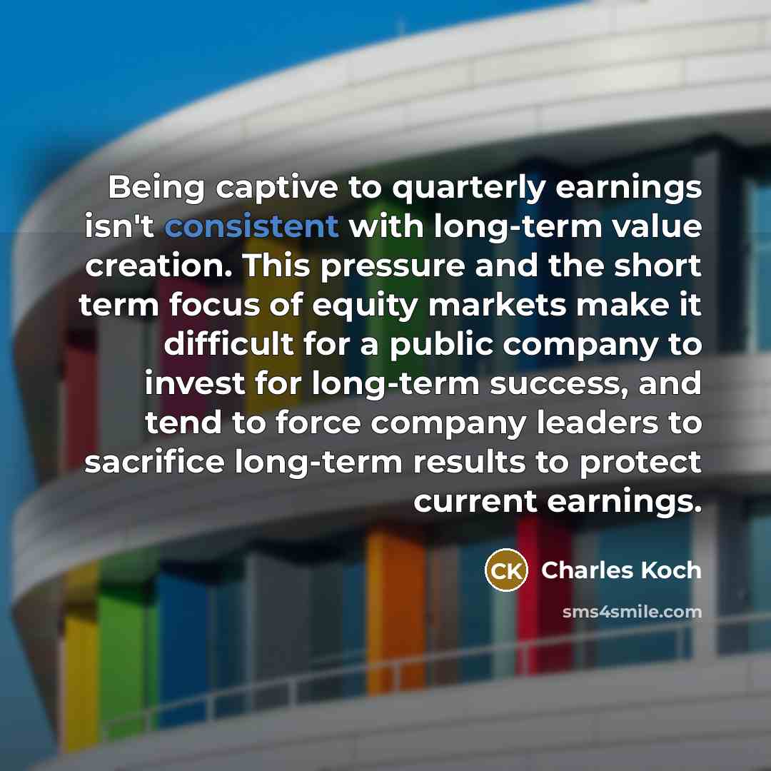 “Being captive to quarterly earnings isn't consistent with long-term value…” quote by Charles Koch