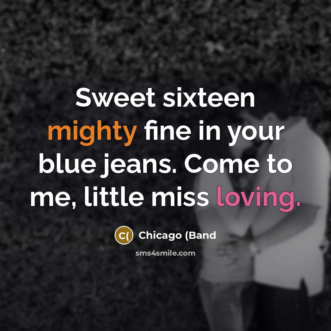 “Sweet sixteen mighty fine in your blue jeans. Come to me, little miss loving.” quote by Chicago (Band