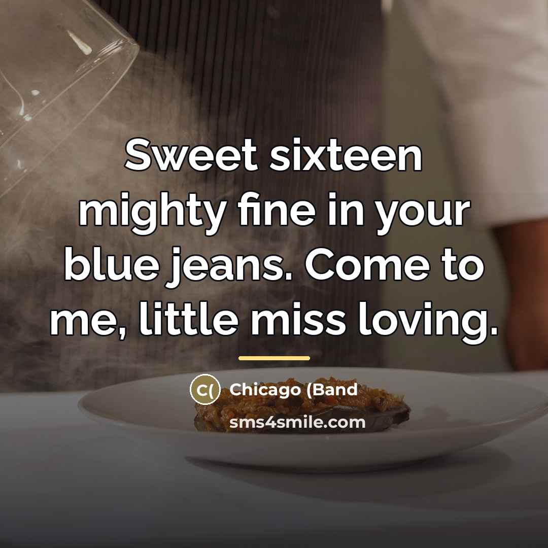“Sweet sixteen mighty fine in your blue jeans. Come to…” quote by Chicago (Band