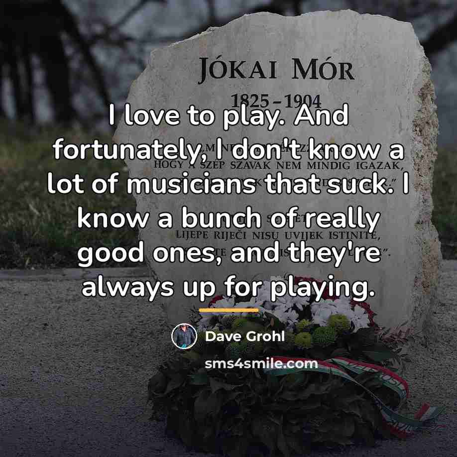 “I love to play. And fortunately, I don't know a…” quote by Dave Grohl