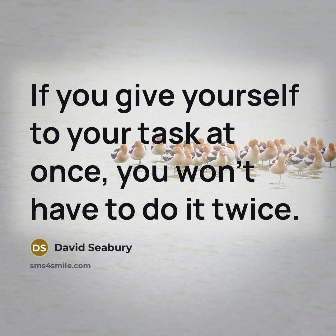 “If you give yourself to your task at once, you won't have to do it twice.” quote by David Seabury