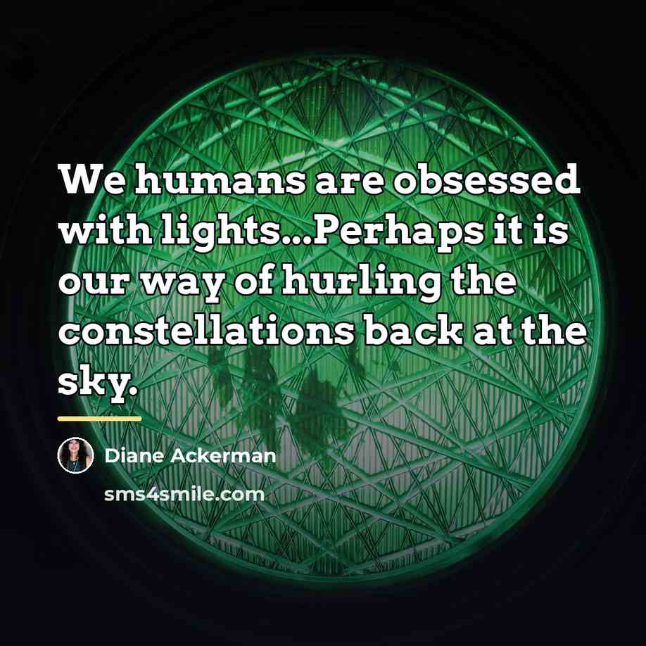 “We humans are obsessed with lights...Perhaps it is our way…” quote by Diane Ackerman