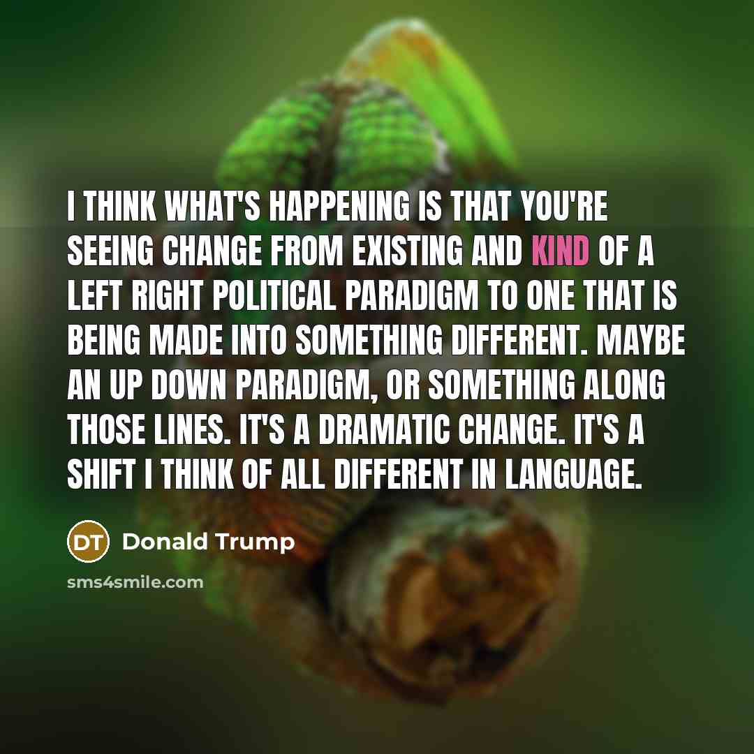 “I think what`s happening is that you`re seeing change from…” quote by Donald Trump