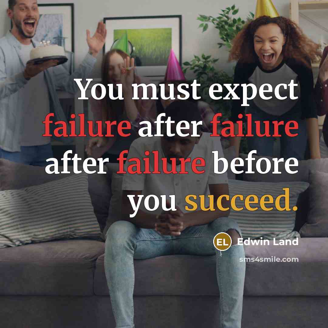 “You must expect failure after failure after failure before you succeed.” quote by Edwin Land