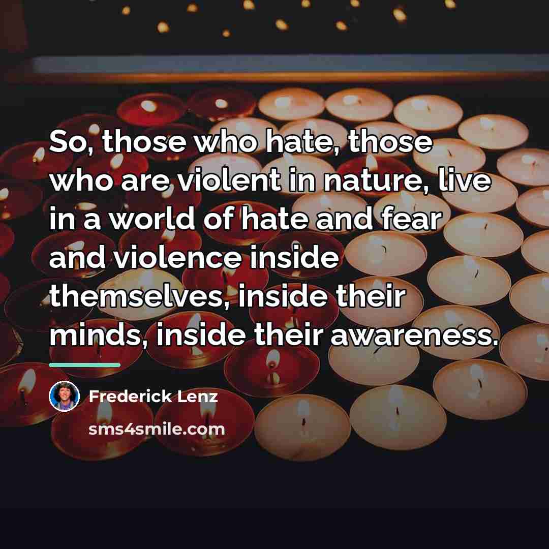 “So, those who hate, those who are violent in nature,…” quote by Frederick Lenz