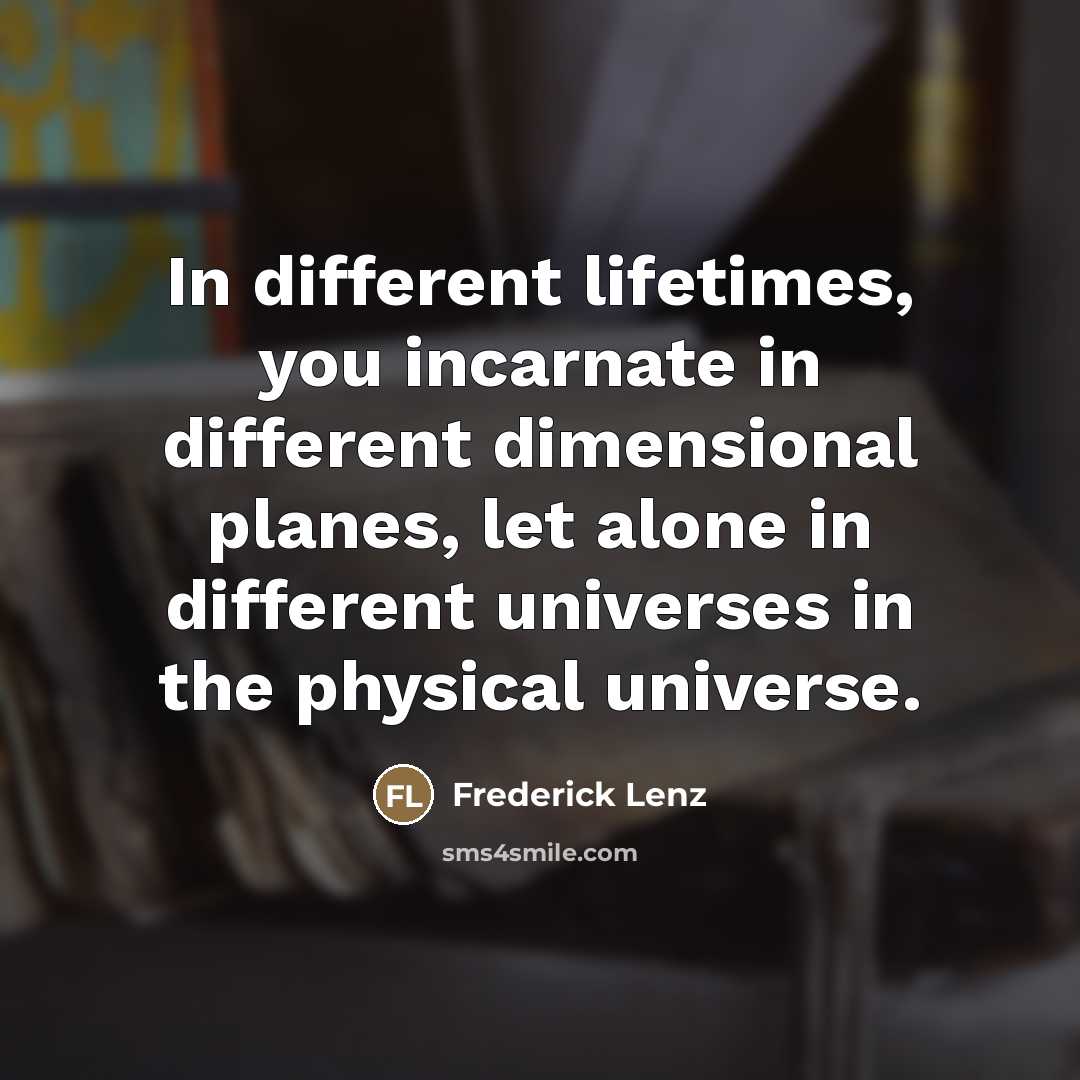 “In different lifetimes, you incarnate in different dimensional planes, let…” quote by Frederick Lenz
