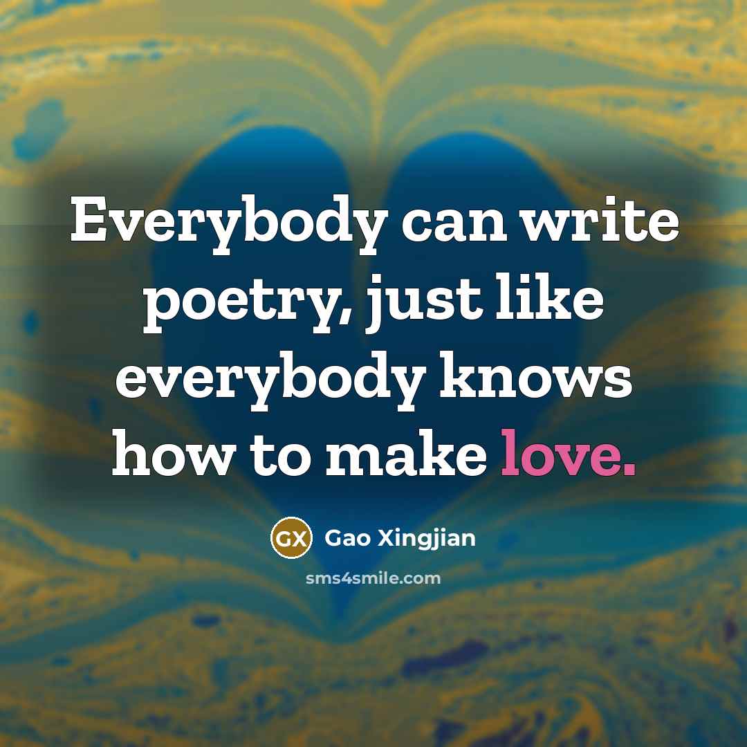 “Everybody can write poetry, just like everybody knows how to…” quote by Gao Xingjian