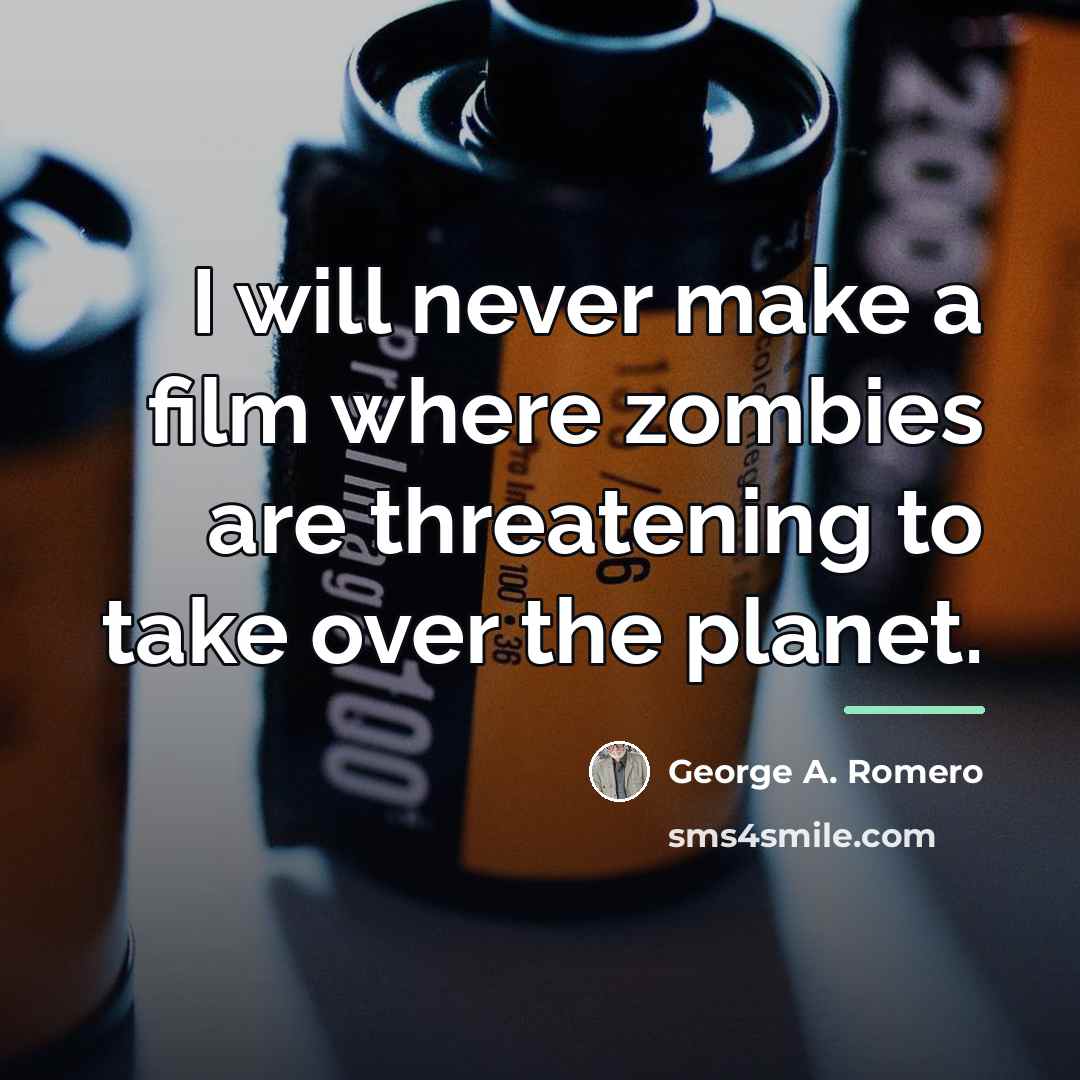 “I will never make a film where zombies are threatening…” quote by George A. Romero