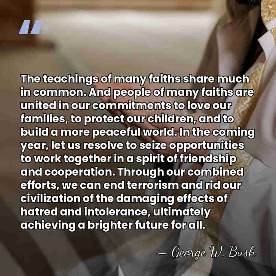 The teachings of many faiths share much in common. And people of&hellip; - George W. Bush