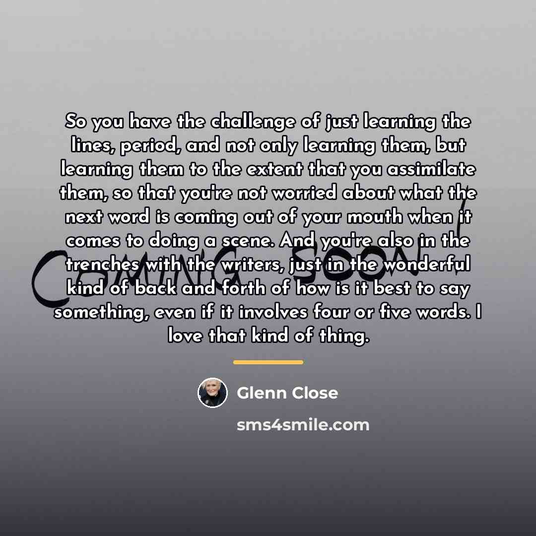 “So you have the challenge of just learning the lines,…” quote by Glenn Close