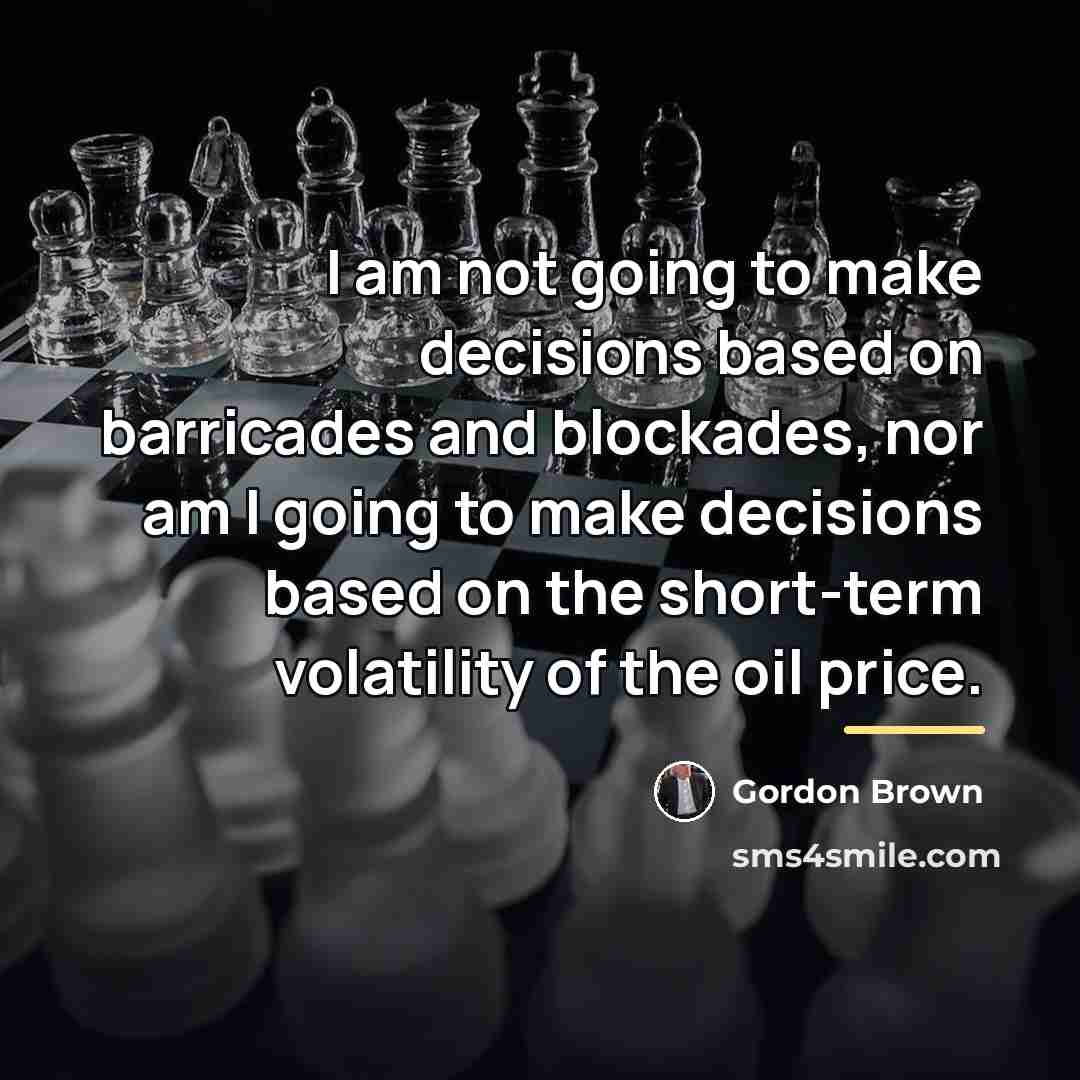“I am not going to make decisions based on barricades…” quote by Gordon Brown