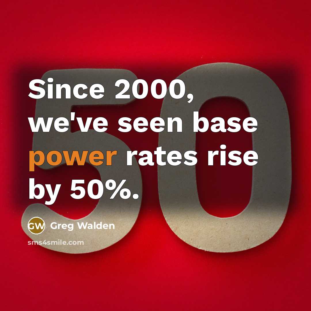 “Since 2000, we've seen base power rates rise by 50%.…” quote by Greg Walden