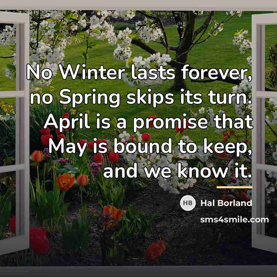 “No Winter lasts forever, no Spring skips its turn. April…” quote by Hal Borland