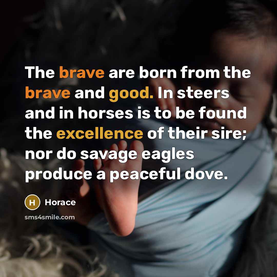 “The brave are born from the brave and good. In…” quote by Horace